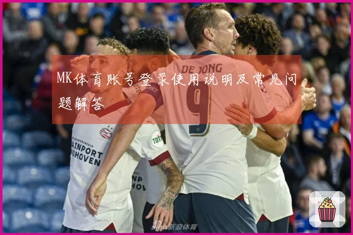 MK体育账号登录使用说明及常见问题解答