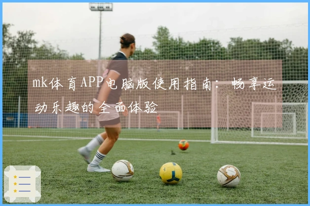 mk体育APP电脑版使用指南：畅享运动乐趣的全面体验
