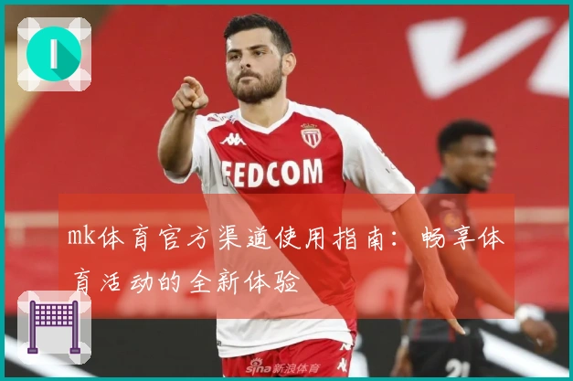 mk体育官方渠道使用指南：畅享体育活动的全新体验