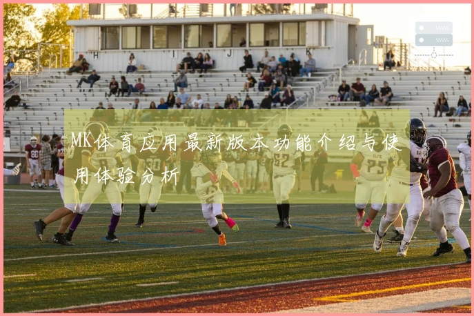 MK体育应用最新版本功能介绍与使用体验分析