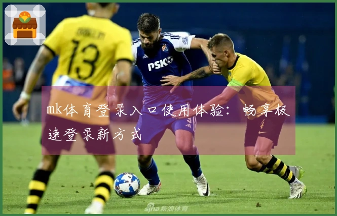 mk体育登录入口使用体验:畅享极速登录新方式