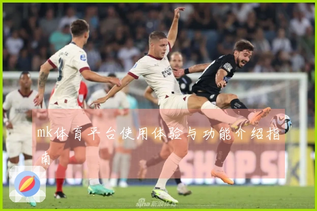 mk体育平台使用体验与功能介绍指南