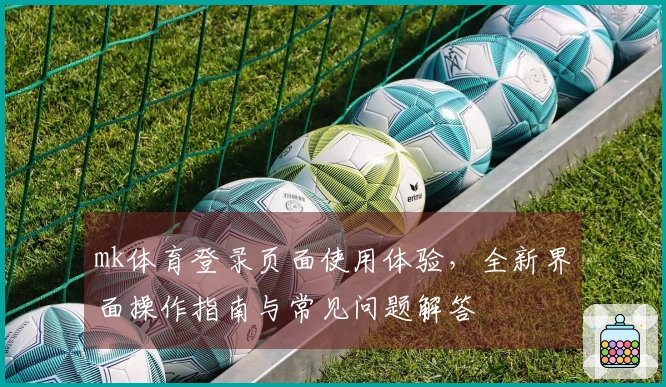 mk体育登录页面使用体验，全新界面操作指南与常见问题解答
