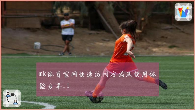 mk体育官网快速访问方式及使用体验分享_1