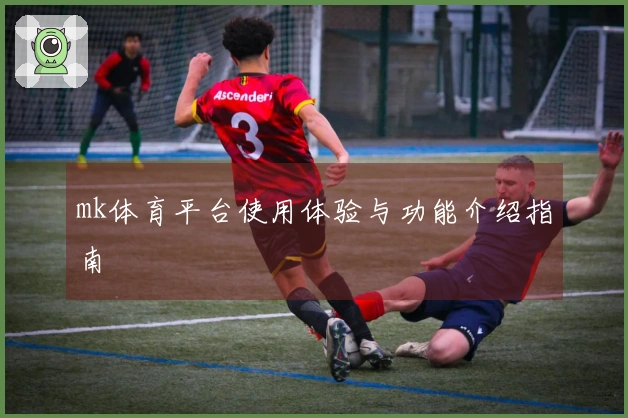 mk体育平台使用体验与功能介绍指南