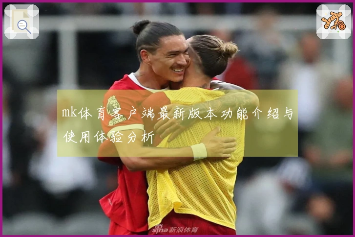 mk体育客户端最新版本功能介绍与使用体验分析