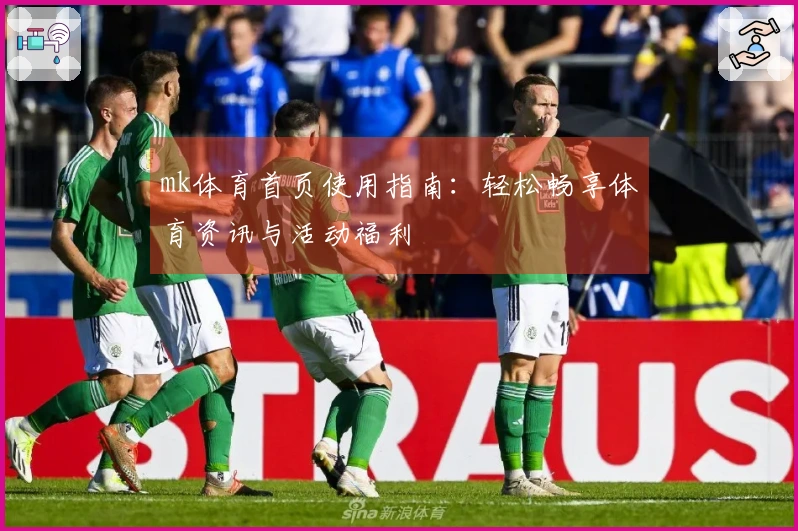 mk体育首页使用指南：轻松畅享体育资讯与活动福利