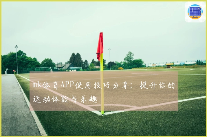 mk体育APP使用技巧分享：提升你的运动体验与乐趣