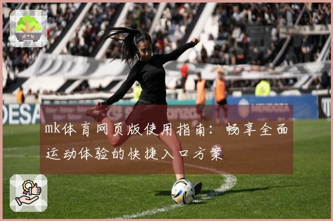 mk体育网页版使用指南：畅享全面运动体验的快捷入口方案